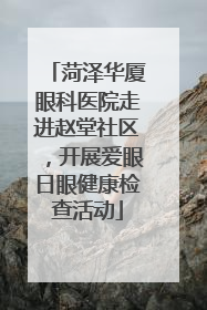 菏泽华厦眼科医院走进赵堂社区，开展爱眼日眼健康检查活动