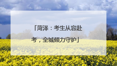 菏泽：考生从容赴考，全城倾力守护