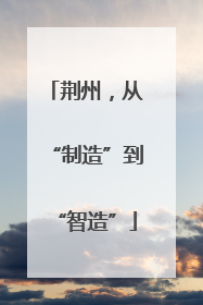 荆州，从“制造”到“智造”