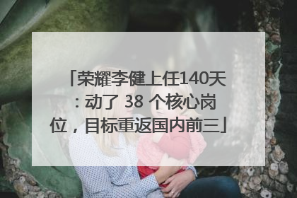 荣耀李健上任140天：动了 38 个核心岗位，目标重返国内前三