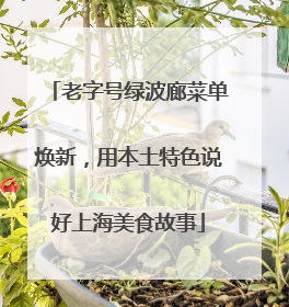 老字号绿波廊菜单焕新，用本土特色说好上海美食故事