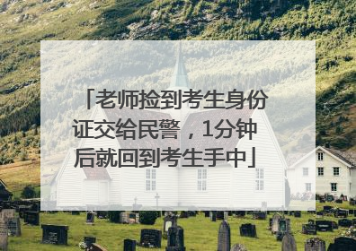 老师捡到考生身份证交给民警，1分钟后就回到考生手中