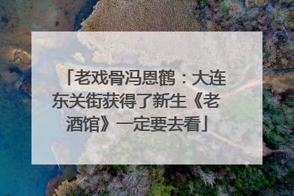 老戏骨冯恩鹤：大连东关街获得了新生《老酒馆》一定要去看