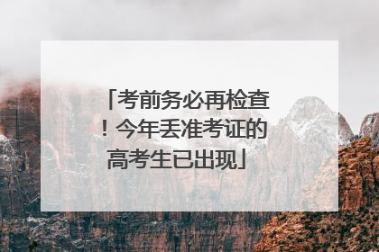考前务必再检查！今年丢准考证的高考生已出现