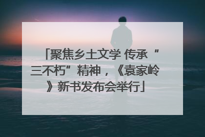 聚焦乡土文学 传承“三不朽”精神，《袁家岭》新书发布会举行
