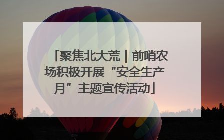 聚焦北大荒｜前哨农场积极开展“安全生产月”主题宣传活动