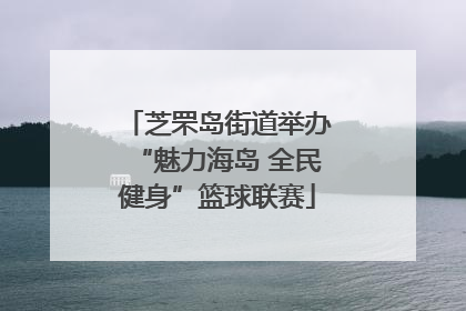 芝罘岛街道举办“魅力海岛 全民健身”篮球联赛