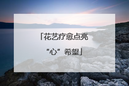 花艺疗愈点亮“心”希望