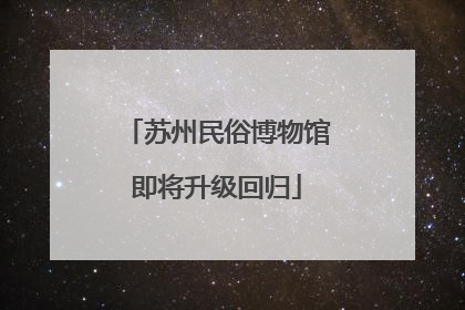 苏州民俗博物馆即将升级回归