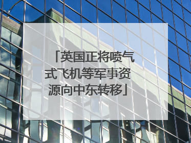 英国正将喷气式飞机等军事资源向中东转移