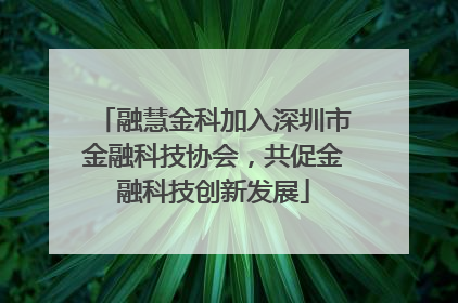融慧金科加入深圳市金融科技协会，共促金融科技创新发展