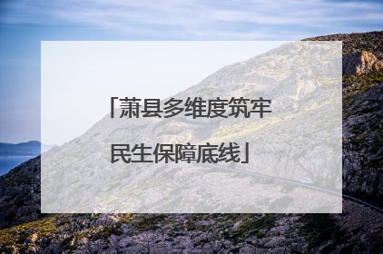 萧县多维度筑牢民生保障底线