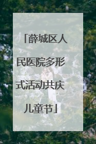 薛城区人民医院多形式活动共庆儿童节