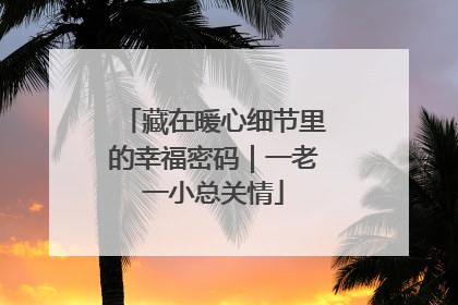 藏在暖心细节里的幸福密码｜一老一小总关情