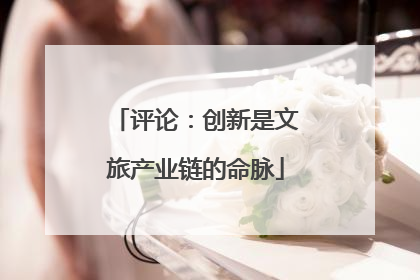评论：创新是文旅产业链的命脉