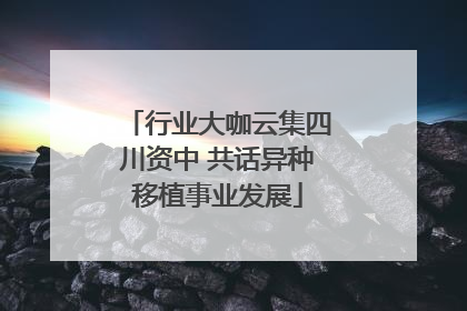 行业大咖云集四川资中 共话异种移植事业发展