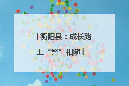 衡阳县：成长路上“警”相随