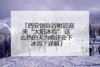 西安创意谷附近迎来“太阳冰雹” 这么热的天为啥还会下冰雹？详解