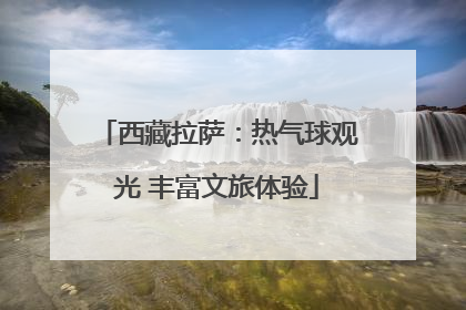 西藏拉萨：热气球观光 丰富文旅体验