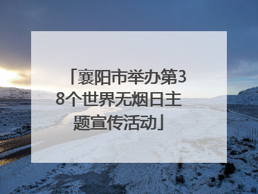 襄阳市举办第38个世界无烟日主题宣传活动
