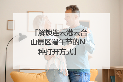 解锁连云港云台山景区端午节的N种打开方式