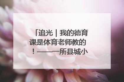 追光｜我的德育课是体育老师教的！——一所县城小学的思政课改革