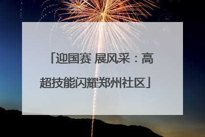 迎国赛 展风采：高超技能闪耀郑州社区