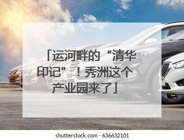 运河畔的“清华印记”！秀洲这个产业园来了