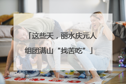 这些天，丽水庆元人组团满山“找苦吃”