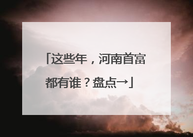 这些年，河南首富都有谁？盘点→