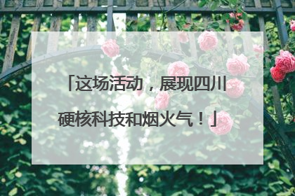 这场活动，展现四川硬核科技和烟火气！