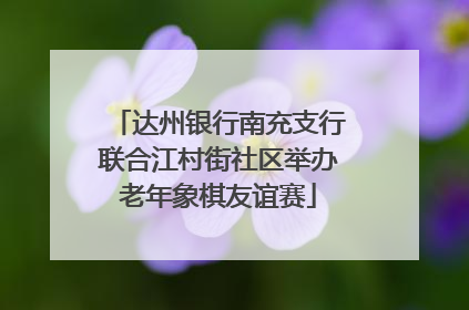 达州银行南充支行联合江村街社区举办老年象棋友谊赛