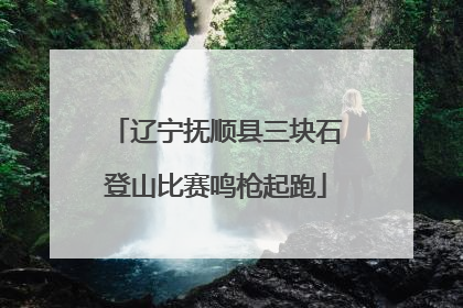 辽宁抚顺县三块石登山比赛鸣枪起跑