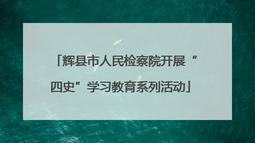 辉县市人民检察院开展“四史”学习教育系列活动
