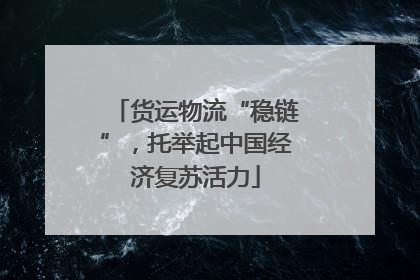 货运物流“稳链”，托举起中国经济复苏活力