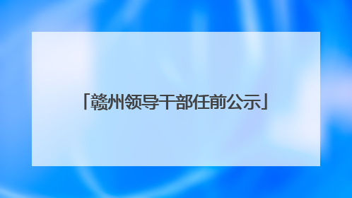 赣州领导干部任前公示