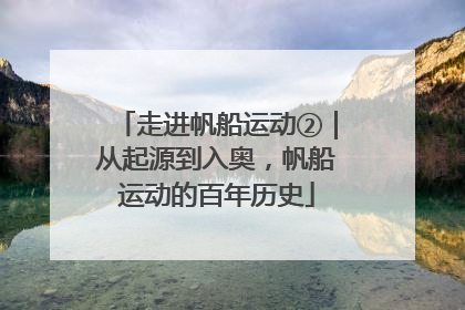 走进帆船运动②｜从起源到入奥，帆船运动的百年历史