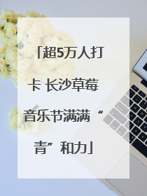 超5万人打卡 长沙草莓音乐节满满“青”和力