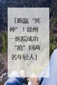跑赢“死神”！徐州一医院成功“抢”回两名年轻人