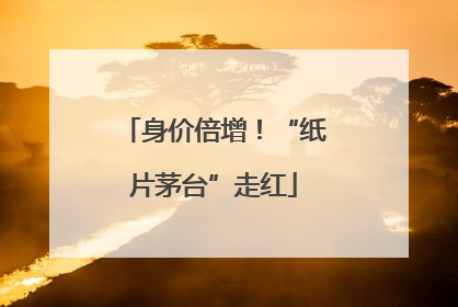 身价倍增！“纸片茅台”走红