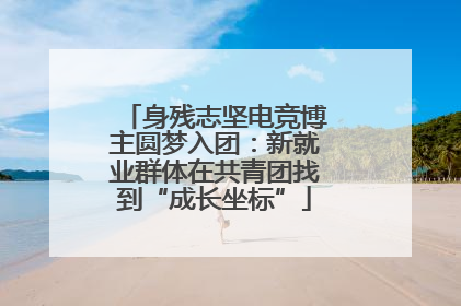 身残志坚电竞博主圆梦入团：新就业群体在共青团找到“成长坐标”