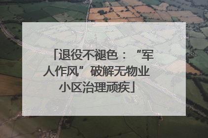 退役不褪色：“军人作风”破解无物业小区治理顽疾