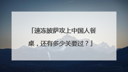 速冻披萨攻上中国人餐桌，还有多少关要过？