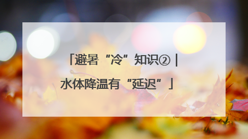 避暑“冷”知识②｜水体降温有“延迟”
