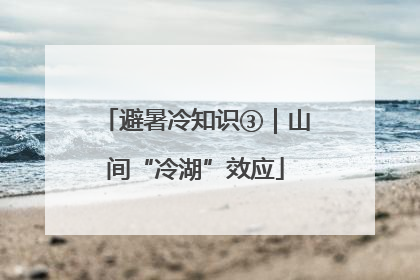 避暑冷知识③｜山间“冷湖”效应