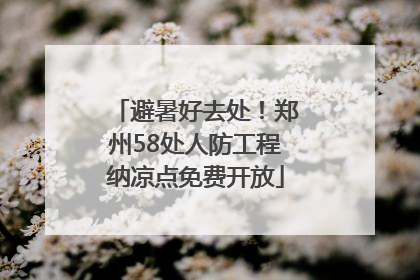 避暑好去处！郑州58处人防工程纳凉点免费开放
