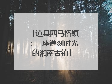 道县四马桥镇：一座镌刻时光的湘南古镇
