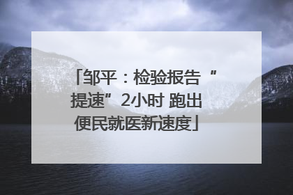 邹平：检验报告“提速”2小时 跑出便民就医新速度