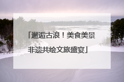 邂逅古浪！美食美景非遗共绘文旅盛宴