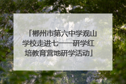 郴州市第六中学观山学校走进七一一研学红培教育营地研学活动